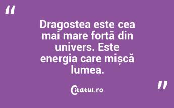Dragostea este cea mai mare forță din univers. Este energia care mișcă lumea. ...
