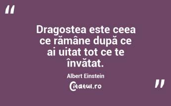 Dragostea este ceea ce rămâne după ce ai uitat tot ce te învățat. Albert Einstein...