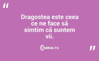 Dragostea este ceea ce ne face să simțim că suntem vii. ...