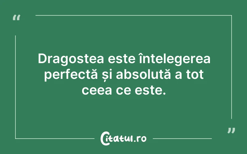 Dragostea este înțelegerea perfectă și absolută a tot ceea ce este.