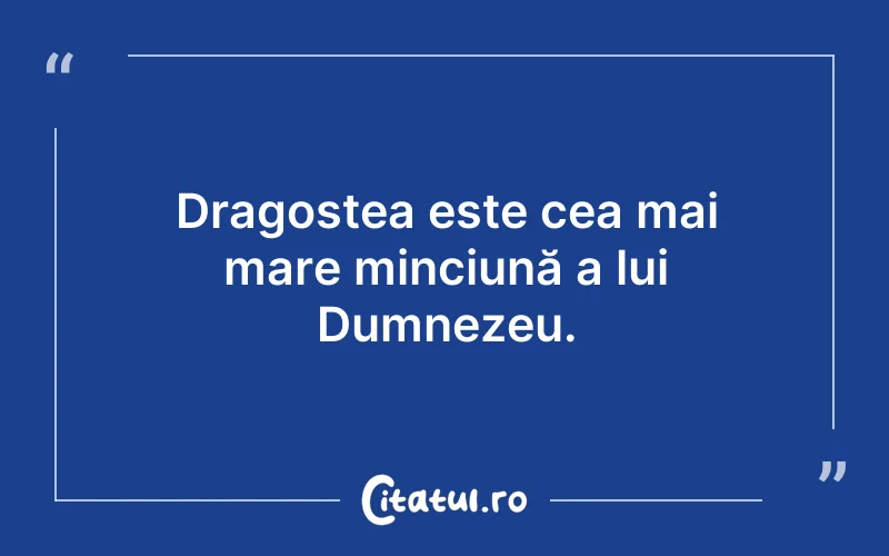 Dragostea este cea mai mare minciună a lui Dumnezeu.