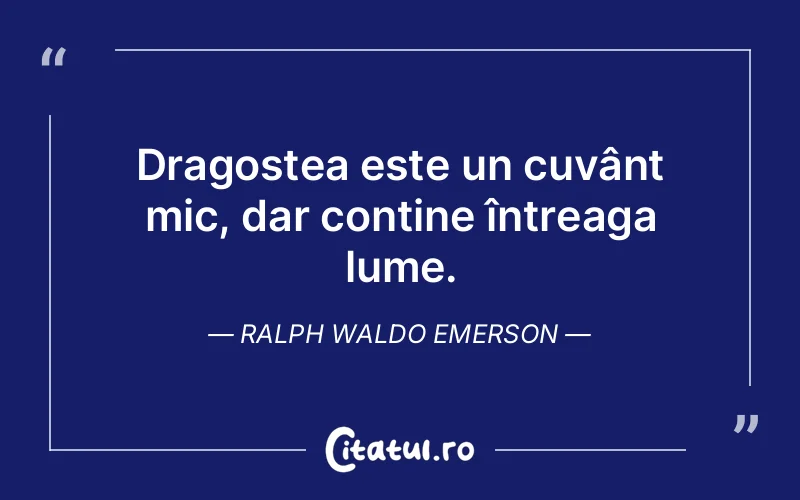 Dragostea este un cuvânt mic, dar conține întreaga lume. Ralph Waldo Emerson
