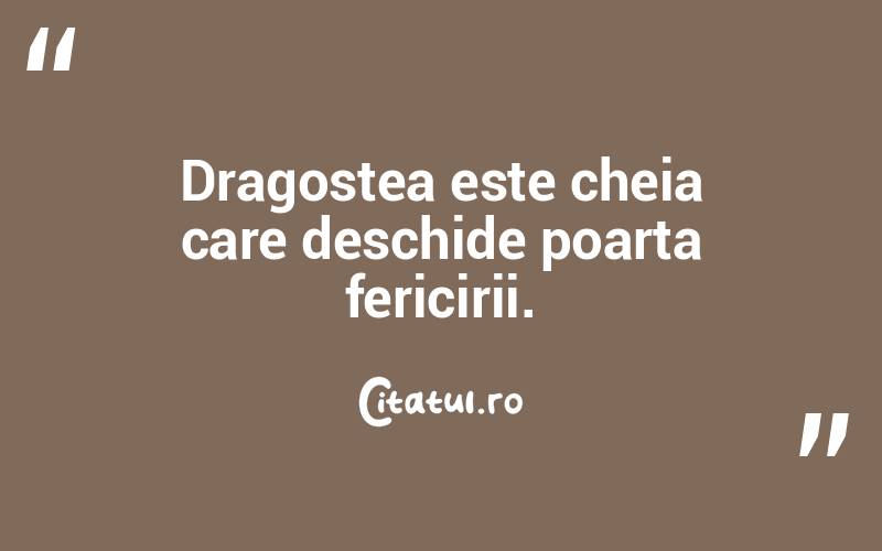 Dragostea este cheia care deschide poarta fericirii. 