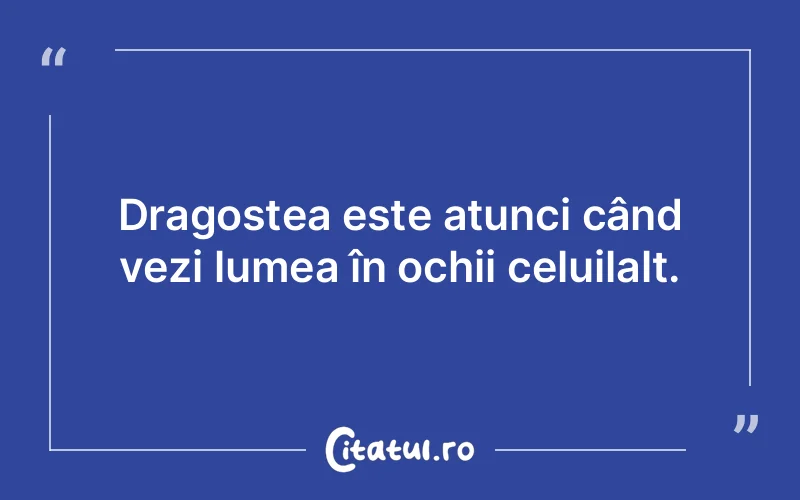 Dragostea este atunci când vezi lumea în ochii celuilalt.