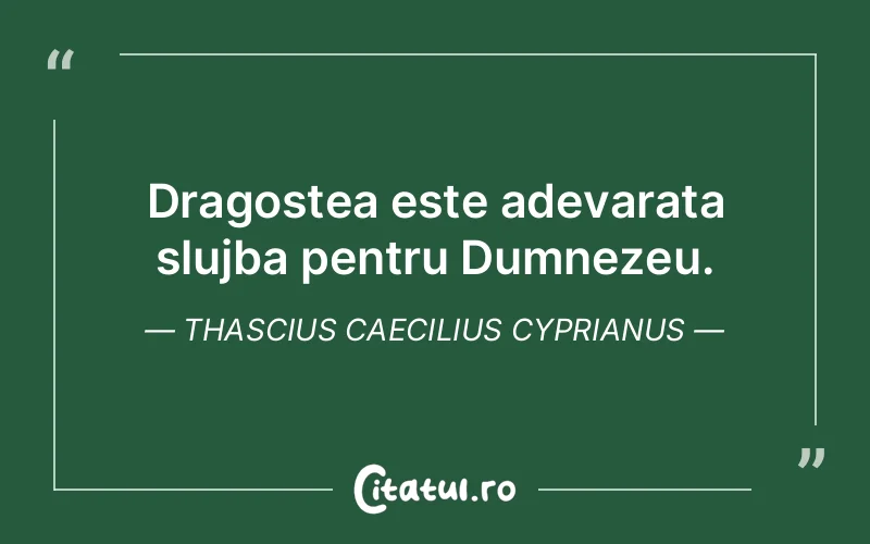 Dragostea este adevarata slujba pentru Dumnezeu. Thascius Caecilius Cyprianus