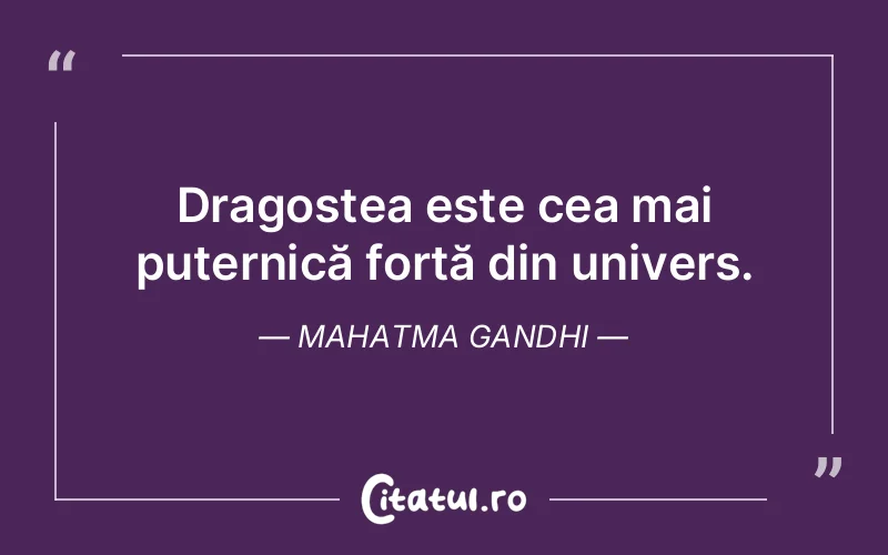 Dragostea este cea mai puternică forță din univers. Mahatma Gandhi
