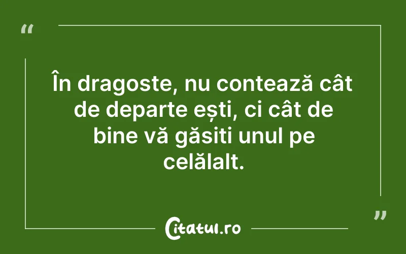 În dragoste, nu contează cât de departe ești, ci cât de bine vă găsiți unul pe celălalt.