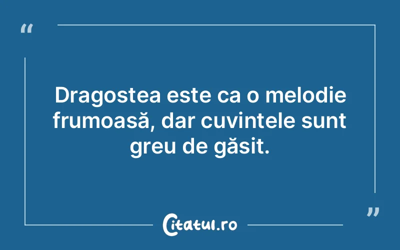 Dragostea este ca o melodie frumoasă, dar cuvintele sunt greu de găsit.