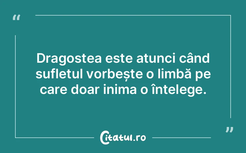 Dragostea este atunci când sufletul vorbește o limbă pe care doar inima o înțelege.