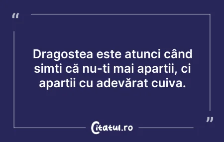 Citeste si: Dragostea este atunci când simți că nu-ț...