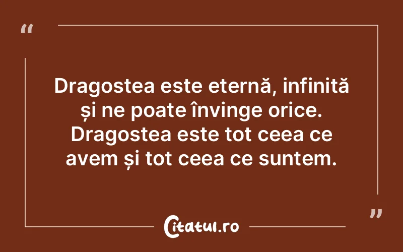 Dragostea este eternă, infinită și ne poate învinge orice. Dragostea este tot ceea ce avem și tot ceea ce suntem.