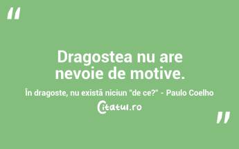 Dragostea nu are nevoie de motive. În dragoste, nu există niciun "de ce?" - Paulo Coelho...