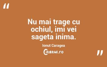 Nu mai trage cu ochiul, imi vei sageta inima. Ionut Caragea...