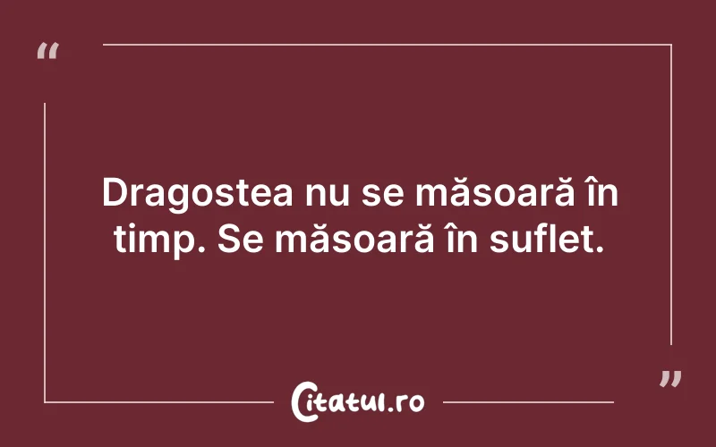Dragostea nu se măsoară în timp. Se măsoară în suflet.