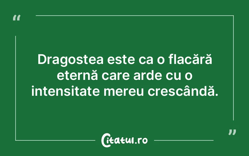 Dragostea este ca o flacără eternă care arde cu o intensitate mereu crescândă.