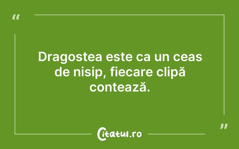 Dragostea este ca un ceas de nisip, fiecare clipă contează.