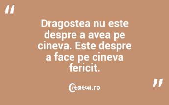 Dragostea nu este despre a avea pe cineva. Este despre a face pe cineva fericit....