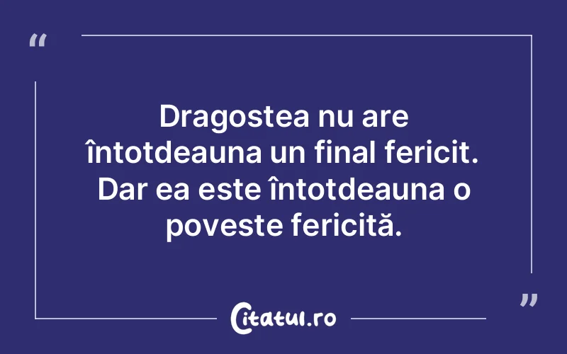 Dragostea nu are întotdeauna un final fericit. Dar ea este întotdeauna o poveste fericită.