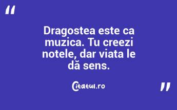 Dragostea este ca muzica. Tu creezi notele, dar viața le dă sens....