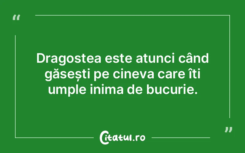 Dragostea este atunci când găsești pe cineva care îți umple inima de bucurie.