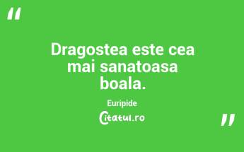 Dragostea este cea mai sanatoasa boala. Euripide...