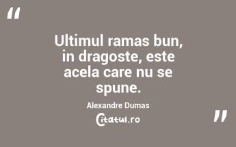Ultimul ramas bun, in dragoste, este acela care nu se spune. Alexandre Dumas...