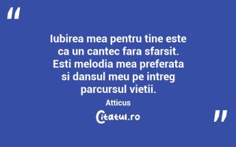 Iubirea mea pentru tine este ca un cantec fara sfarsit. Esti melodia mea preferata si dansul meu pe intreg parcursul vietii. Atticus...