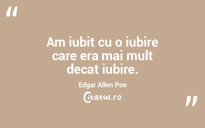 Am iubit cu o iubire care era mai mult decat iubire. Edgar Allen Poe