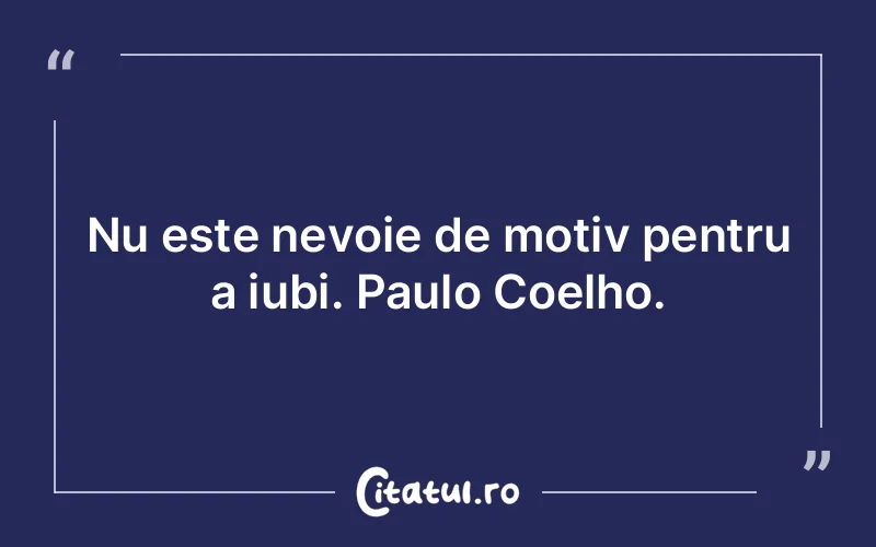 Nu este nevoie de motiv pentru a iubi. Paulo Coelho.