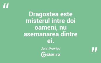 Dragostea este misterul intre doi oameni, nu asemanarea dintre ei. John Fowles...