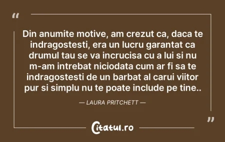 Citeste si: Din anumite motive, am crezut ca, daca t...