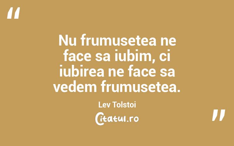 Nu frumusetea ne face sa iubim, ci iubirea ne face sa vedem frumusetea. Lev Tolstoi