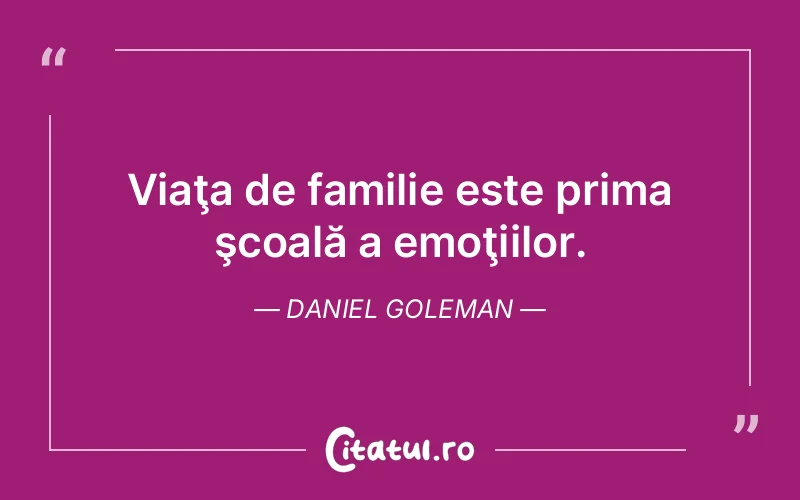 Viaţa de familie este prima şcoală a emoţiilor. Daniel Goleman