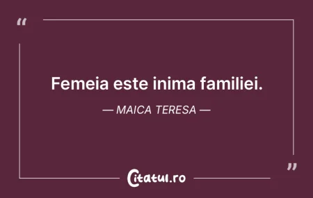 Femeia este inima familiei. Maica Teresa Femeia este inima familiei. Maica Teresa