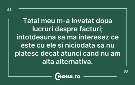 Tatal meu m-a invatat doua lucruri despr...