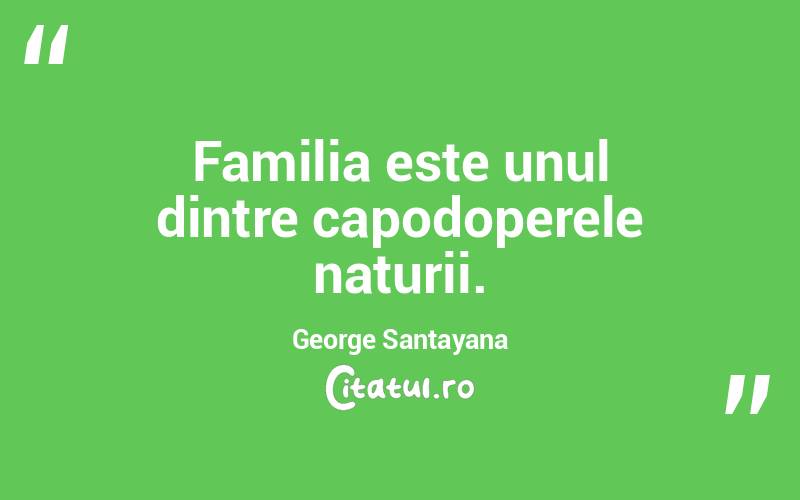 Familia este unul dintre capodoperele naturii. George Santayana