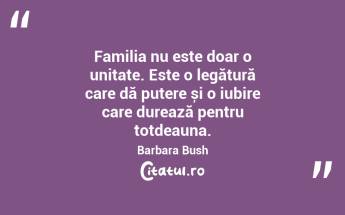 Familia nu este doar o unitate. Este o legătură care dă putere și o iubire care durează pentru totdeauna. Barbara Bush...