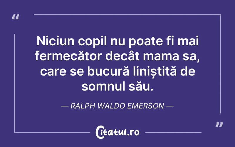 Niciun copil nu poate fi mai fermecător decât mama sa, care se bucură liniștită de somnul său. Ralph Waldo Emerson