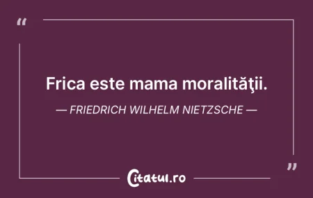 Frica este mama moralităţii. Friedrich...