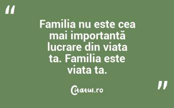 Familia nu este cea mai importantă lucrare din viața ta. Familia este viața ta. ...