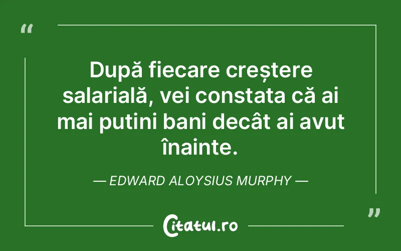 După fiecare creștere salarială, vei constata că ai mai puțini bani decât ai avut înainte. Edward Aloysius Murphy