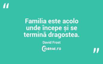 Familia este acolo unde începe și se termină dragostea. David Frost...