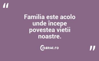 Familia este acolo unde începe povestea vieții noastre. ...