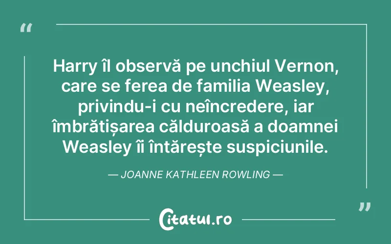Harry îl observă pe unchiul Vernon, care se ferea de familia Weasley, privindu-i cu neîncredere, iar îmbrățișarea călduroasă a doamnei Weasley îi întărește suspiciunile. Joanne Kathleen Rowling