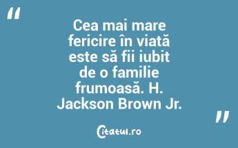 Cea mai mare fericire în viață este să fii iubit de o familie frumoasă. H. Jackson Brown Jr....