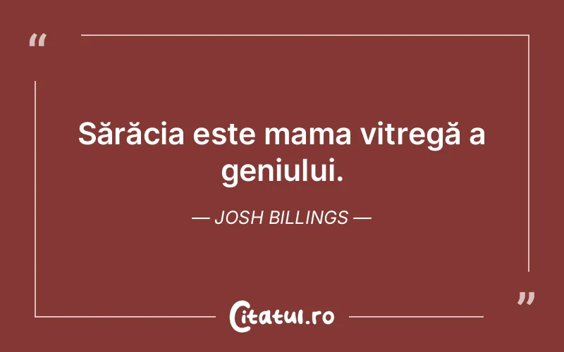 Sărăcia este mama vitregă a geniului. Josh Billings