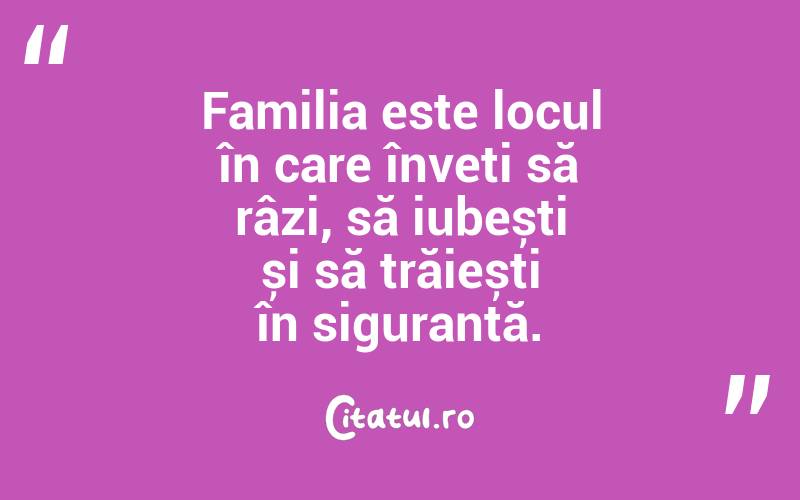 Familia este locul în care înveți să râzi, să iubești și să trăiești în siguranță. 
