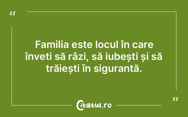 Familia este locul în care înveți să râzi, să iubești și să trăiești în siguranță.