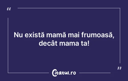 Nu există mamă mai frumoasă, decât m...