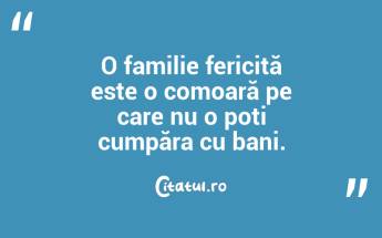 O familie fericită este o comoară pe care nu o poți cumpăra cu bani. ...